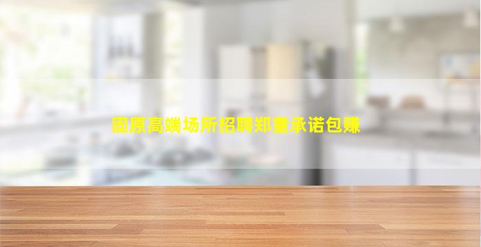固原高端场所招聘郑重承诺包赚