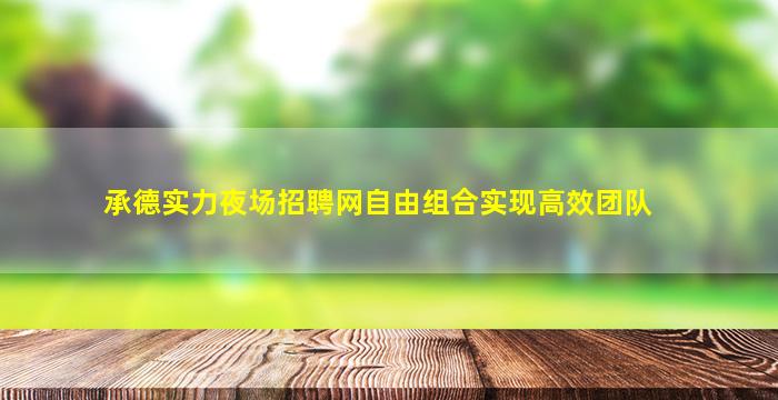 承德实力夜场招聘网自由组合实现高效团队